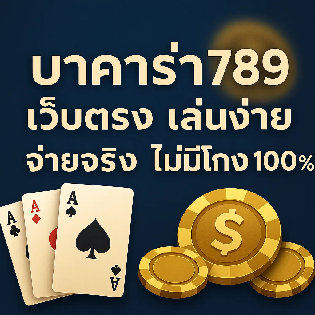 บาคาร่า789 เว็บตรง เล่นง่าย จ่ายจริง